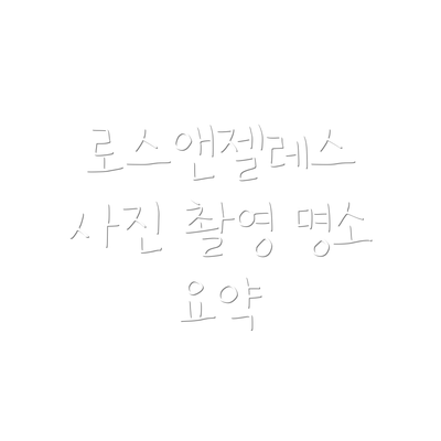 로스앤젤레스 사진 촬영 명소 요약