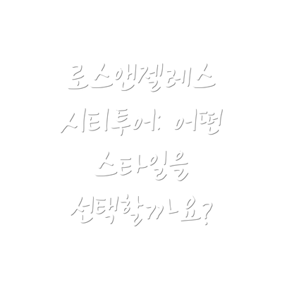 로스앤젤레스 시티투어: 어떤 스타일을 선택할까요?