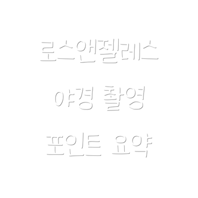 로스앤젤레스 야경 촬영 포인트 요약