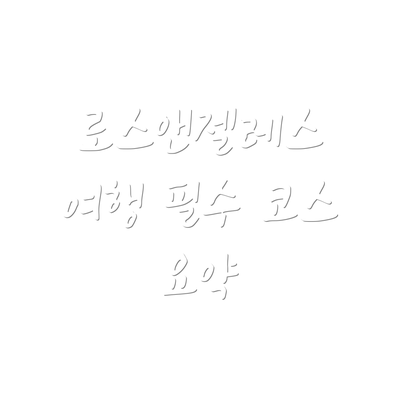 로스앤젤레스 여행 필수 코스 요약