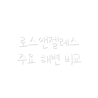 로스앤젤레스 주요 해변 비교