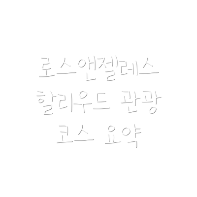 로스앤젤레스 할리우드 관광 코스 요약