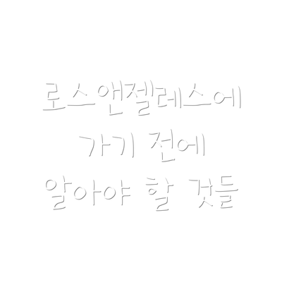 로스앤젤레스에 가기 전에 알아야 할 것들