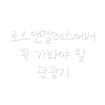 로스앤젤레스에서 꼭 가봐야 할 관광지