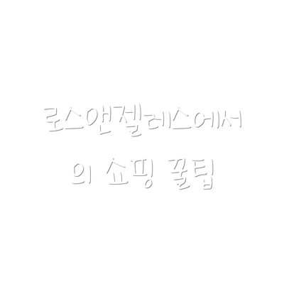 로스앤젤레스에서의 쇼핑 꿀팁