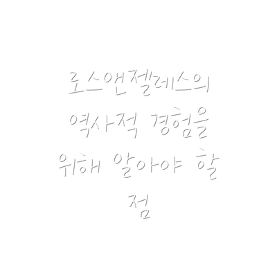 로스앤젤레스의 역사적 경험을 위해 알아야 할 점