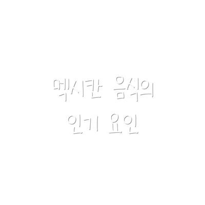 멕시칸 음식의 인기 요인