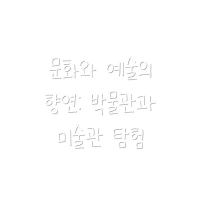 문화와 예술의 향연: 박물관과 미술관 탐험