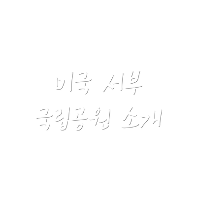 미국 서부 국립공원 소개