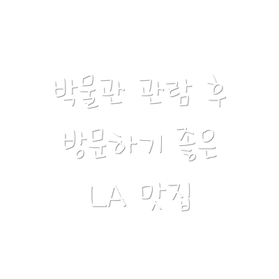 박물관 관람 후 방문하기 좋은 LA 맛집