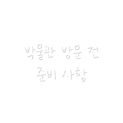 박물관 방문 전 준비 사항
