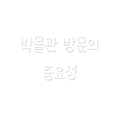 박물관 방문의 중요성