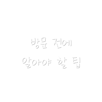 방문 전에 알아야 할 팁