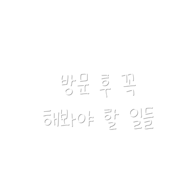 방문 후 꼭 해봐야 할 일들