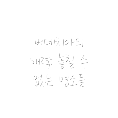 베네치아의 매력: 놓칠 수 없는 명소들