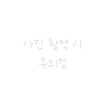 사진 촬영 시 유의점