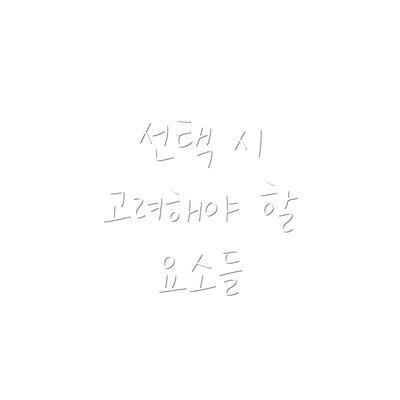 선택 시 고려해야 할 요소들