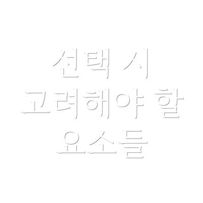 선택 시 고려해야 할 요소들