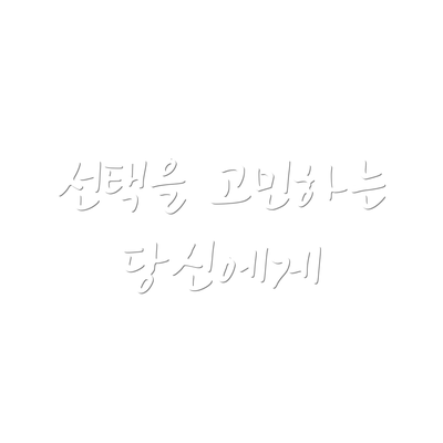 선택을 고민하는 당신에게