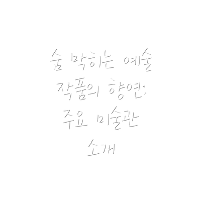 숨 막히는 예술 작품의 향연: 주요 미술관 소개
