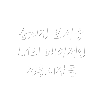 숨겨진 보석들:  LA의 매력적인 전통시장들