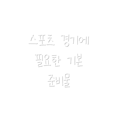 스포츠 경기에 필요한 기본 준비물