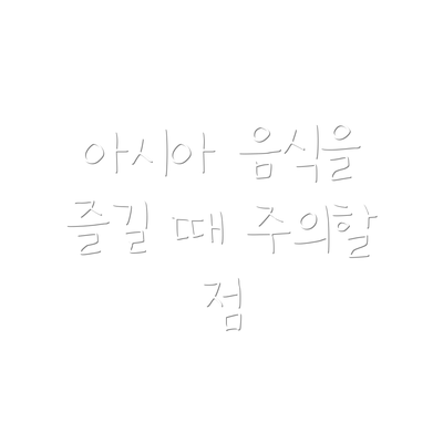 아시아 음식을 즐길 때 주의할 점