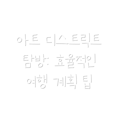 아트 디스트릭트 탐방: 효율적인 여행 계획 팁