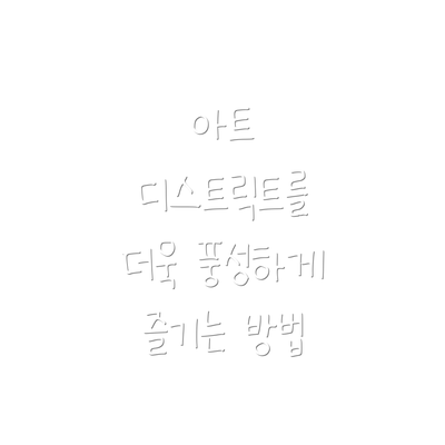 아트 디스트릭트를 더욱 풍성하게 즐기는 방법