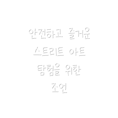 안전하고 즐거운 스트리트 아트 탐험을 위한 조언