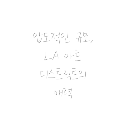 압도적인 규모, LA 아트 디스트릭트의 매력
