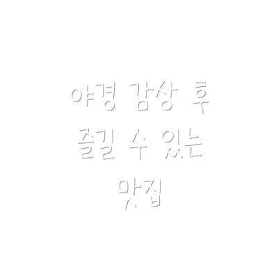 야경 감상 후 즐길 수 있는 맛집