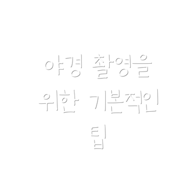 야경 촬영을 위한 기본적인 팁