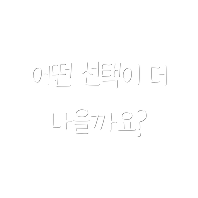 어떤 선택이 더 나을까요?