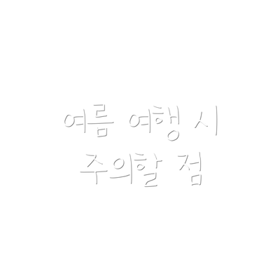 여름 여행 시 주의할 점