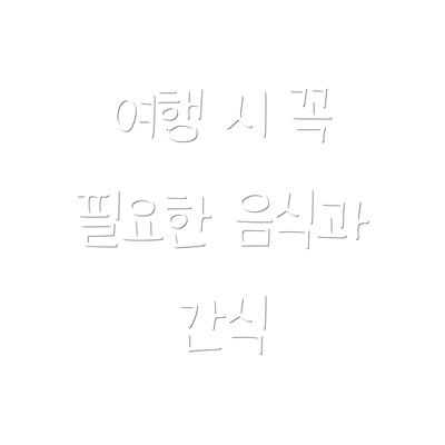 여행 시 꼭 필요한 음식과 간식