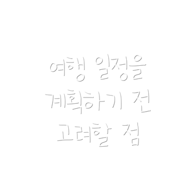 여행 일정을 계획하기 전 고려할 점