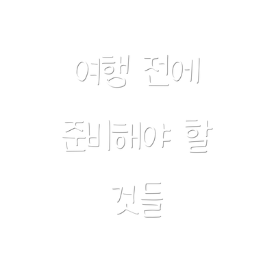 여행 전에 준비해야 할 것들