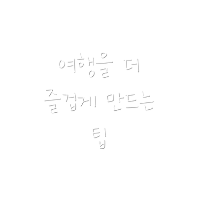 여행을 더 즐겁게 만드는 팁