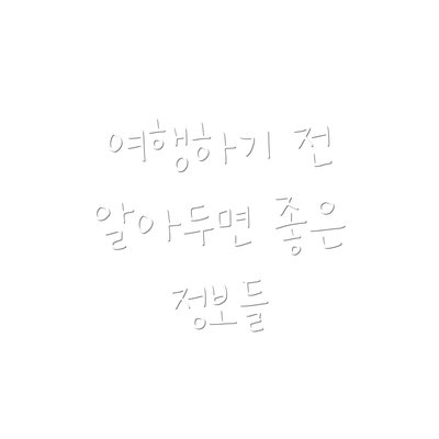 여행하기 전 알아두면 좋은 정보들