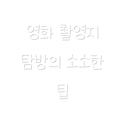 영화 촬영지 탐방의 소소한 팁