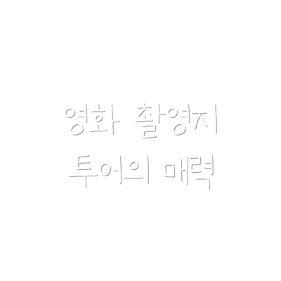 영화 촬영지 투어의 매력