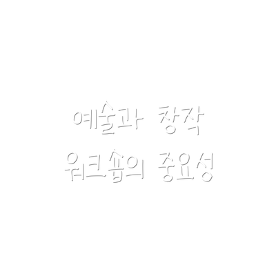 예술과 창작 워크숍의 중요성