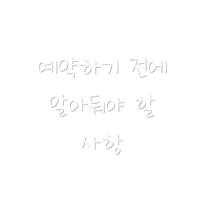 예약하기 전에 알아둬야 할 사항