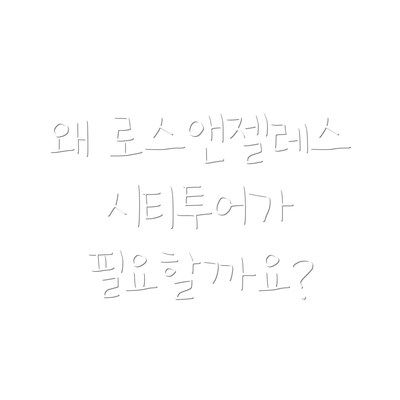 왜 로스앤젤레스 시티투어가 필요할까요?