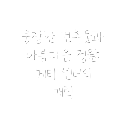 웅장한 건축물과 아름다운 정원: 게티 센터의 매력