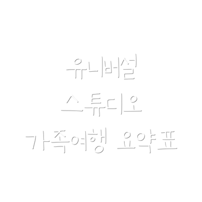 유니버설 스튜디오 가족여행 요약표
