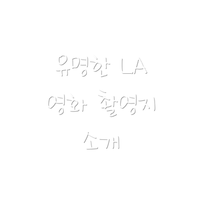 유명한 LA 영화 촬영지 소개