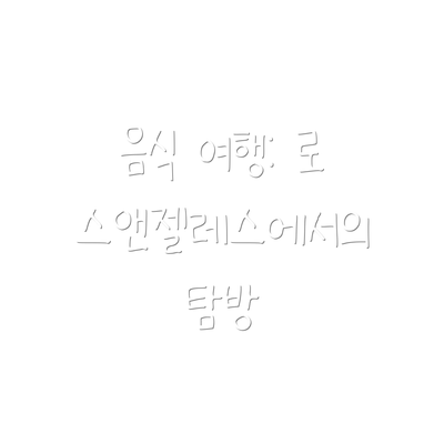 음식 여행: 로스앤젤레스에서의 탐방
