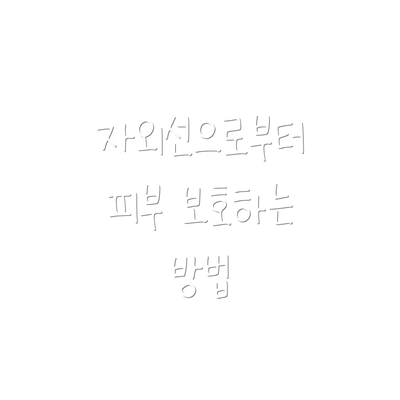 자외선으로부터 피부 보호하는 방법
